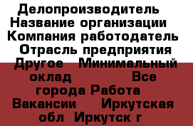 Делопроизводитель › Название организации ­ Компания-работодатель › Отрасль предприятия ­ Другое › Минимальный оклад ­ 18 000 - Все города Работа » Вакансии   . Иркутская обл.,Иркутск г.